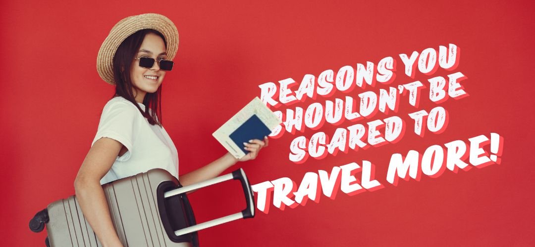3 reasons you shouldn’t be scared to travel more
