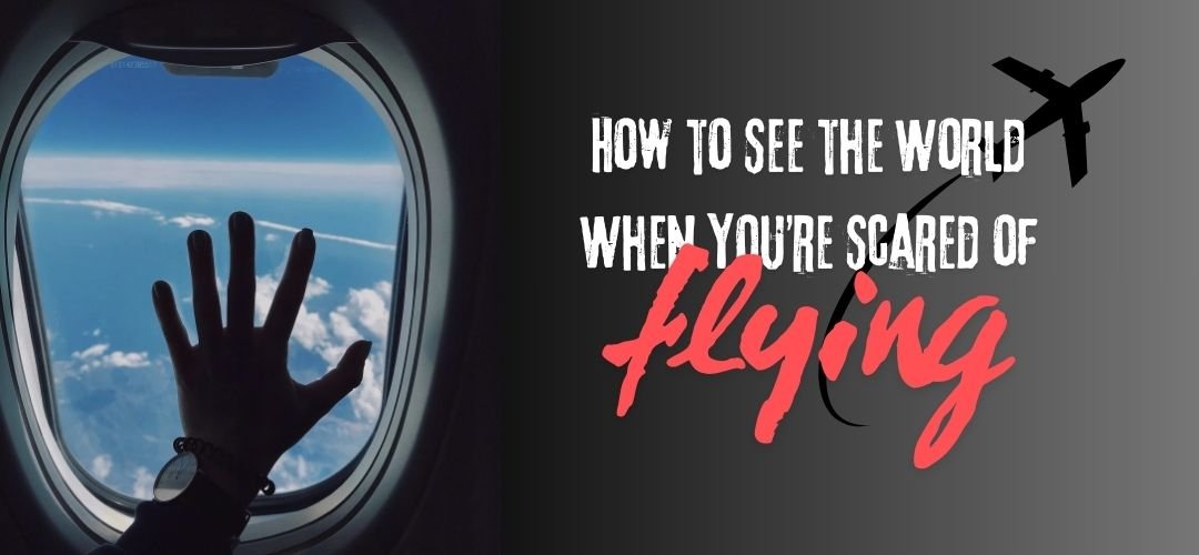 How to See the World When You’re Scared of Flying